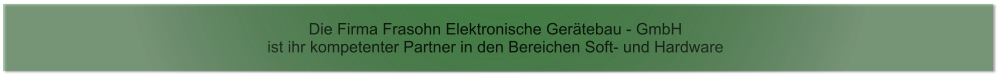 Die Firma Frasohn Elektronische Gertebau - GmbH  ist ihr kompetenter Partner in den Bereichen Soft- und Hardware